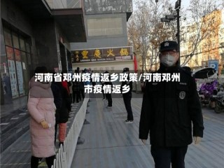 河南省邓州疫情返乡政策/河南邓州市疫情返乡