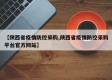 【陕西省疫情防控采购,陕西省疫情防控采购平台官方网站】