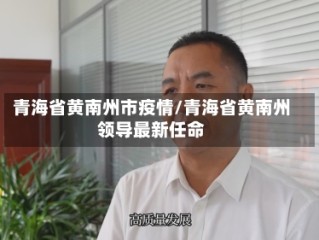 青海省黄南州市疫情/青海省黄南州领导最新任命