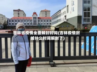 吉林省疫情全面解封时间(吉林疫情封城什么时间解封了)