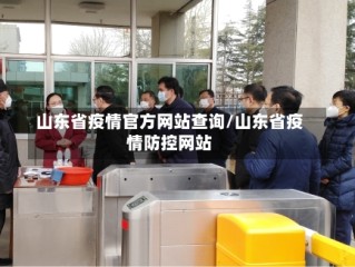 山东省疫情官方网站查询/山东省疫情防控网站