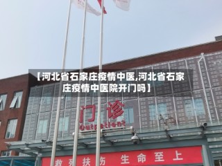 【河北省石家庄疫情中医,河北省石家庄疫情中医院开门吗】