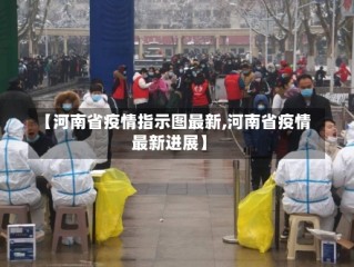 【河南省疫情指示图最新,河南省疫情最新进展】