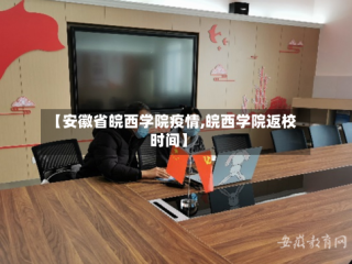 【安徽省皖西学院疫情,皖西学院返校时间】