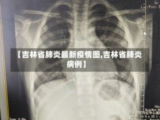 【吉林省肺炎最新疫情图,吉林省肺炎病例】