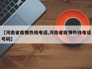 【河南省疫情热线电话,河南省疫情热线电话号码】