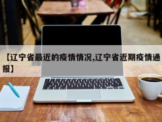 【辽宁省最近的疫情情况,辽宁省近期疫情通报】