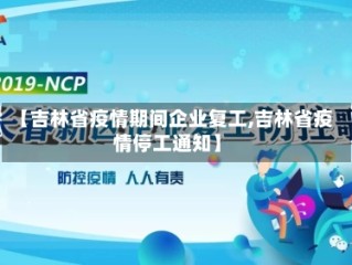 【吉林省疫情期间企业复工,吉林省疫情停工通知】