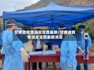 甘肃省疫情消息定西最新/甘肃省疫情消息定西最新消息