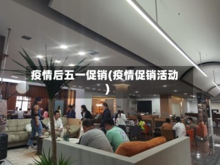 疫情后五一促销(疫情促销活动)