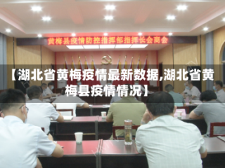 【湖北省黄梅疫情最新数据,湖北省黄梅县疫情情况】