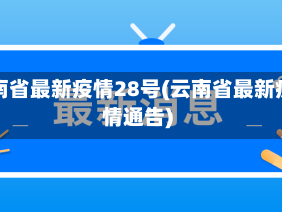 云南省最新疫情28号(云南省最新疫情通告)