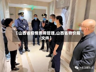 【山西省疫情费用管理,山西省物价局文件】