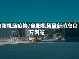 阜阳机场疫情/阜阳机场最新消息官方网站