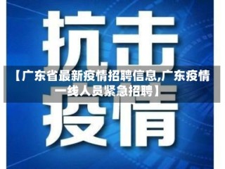 【广东省最新疫情招聘信息,广东疫情一线人员紧急招聘】