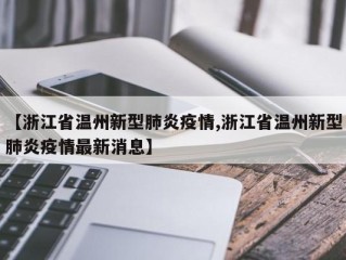 【浙江省温州新型肺炎疫情,浙江省温州新型肺炎疫情最新消息】