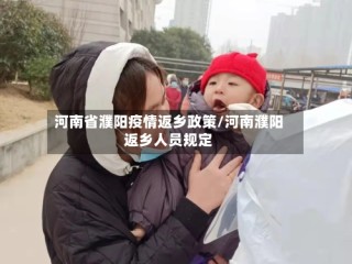 河南省濮阳疫情返乡政策/河南濮阳返乡人员规定