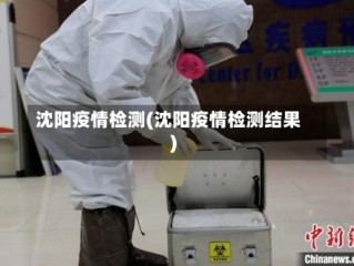 沈阳疫情检测(沈阳疫情检测结果)