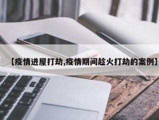 【疫情进屋打劫,疫情期间趁火打劫的案例】