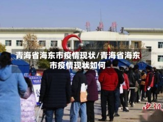 青海省海东市疫情现状/青海省海东市疫情现状如何