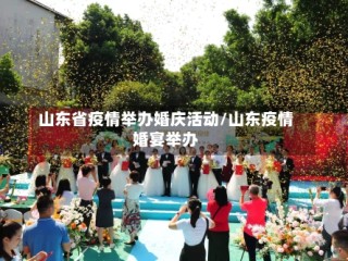 山东省疫情举办婚庆活动/山东疫情婚宴举办