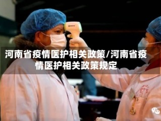 河南省疫情医护相关政策/河南省疫情医护相关政策规定