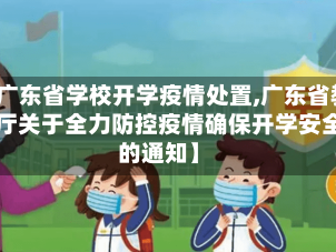 【广东省学校开学疫情处置,广东省教育厅关于全力防控疫情确保开学安全的通知】