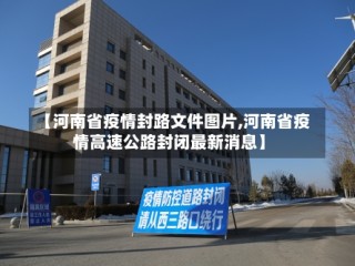 【河南省疫情封路文件图片,河南省疫情高速公路封闭最新消息】