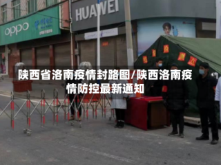陕西省洛南疫情封路图/陕西洛南疫情防控最新通知