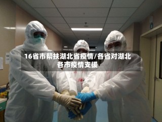 16省市帮扶湖北省疫情/各省对湖北各市疫情支援