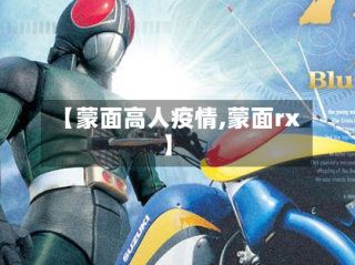 【蒙面高人疫情,蒙面rx】