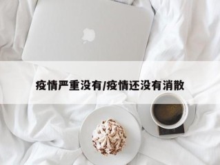 疫情严重没有/疫情还没有消散