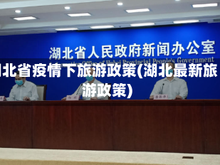 湖北省疫情下旅游政策(湖北最新旅游政策)