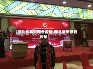 【湖北省襄樊南仓疫情,湖北襄樊最新疫情】