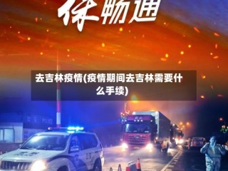 去吉林疫情(疫情期间去吉林需要什么手续)