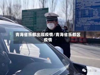 青海省乐都出现疫情/青海省乐都区疫情