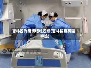 吉林省为疫情牺牲视频(吉林抗疫英雄事迹)