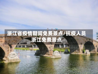 浙江省疫情期间免费景点/抗疫人员浙江免费景点