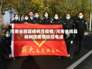 河南省辉县杨树庄疫情/河南省辉县杨树庄疫情防控电话