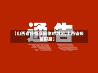 【山西省疫情实施临时封闭,山西省疫情封路】