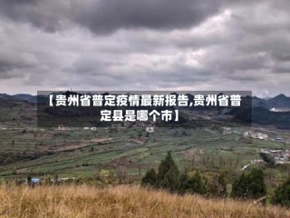 【贵州省普定疫情最新报告,贵州省普定县是哪个市】