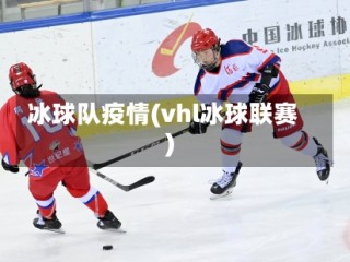 冰球队疫情(vhl冰球联赛)