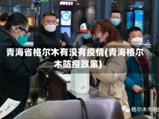 青海省格尔木有没有疫情(青海格尔木防疫政策)