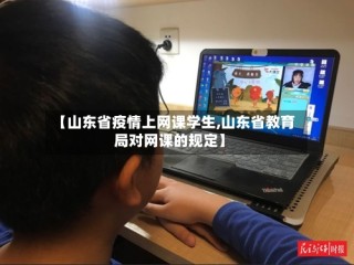 【山东省疫情上网课学生,山东省教育局对网课的规定】