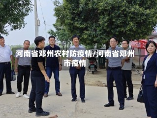 河南省邓州农村防疫情/河南省邓州市疫情