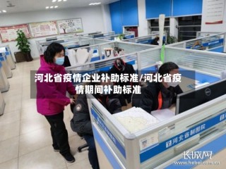 河北省疫情企业补助标准/河北省疫情期间补助标准