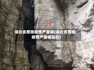 湖北省恩施疫情严重嘛(湖北省恩施疫情严重嘛现在)