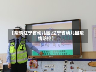 【疫情辽宁省幼儿园,辽宁省幼儿园疫情防控】