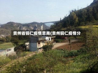 贵州省铜仁疫情思南(贵州铜仁疫情分布)