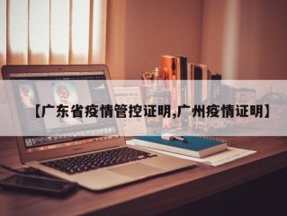 【广东省疫情管控证明,广州疫情证明】